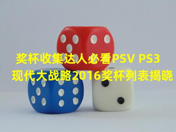 奖杯收集达人必看PSV PS3现代大战略2016奖杯列表揭晓！（限时奖励和隐藏奖杯曝光）